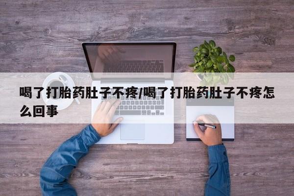 流产药专卖微信喝了打胎药肚子不疼/喝了打胎药肚子不疼怎么回事