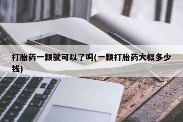 流产药专卖微信打胎药一颗就可以了吗(一颗打胎药大概多少钱)
