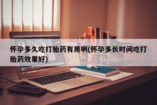 流产药专卖微信怀孕多久吃打胎药有用啊(怀孕多长时间吃打胎药效果好)