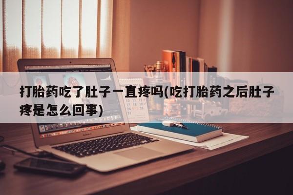 流产药专卖微信打胎药吃了肚子一直疼吗(吃打胎药之后肚子疼是怎么回事)