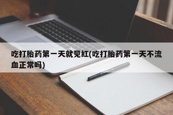流产药专卖微信吃打胎药第一天就见红(吃打胎药第一天不流血正常吗)