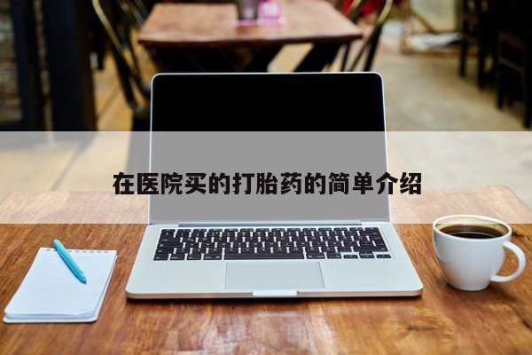 流产药专卖微信在医院买的打胎药的简单介绍