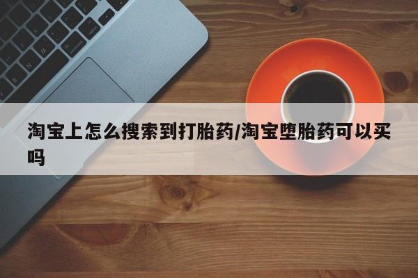 流产药专卖微信淘宝上怎么搜索到打胎药/淘宝堕胎药可以买吗