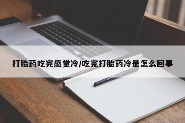 流产药专卖微信打胎药吃完感觉冷/吃完打胎药冷是怎么回事