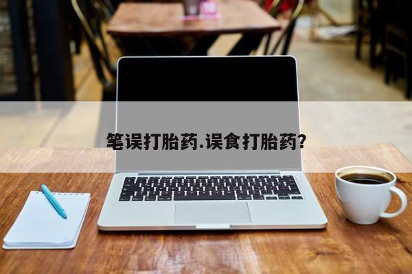 流产药专卖微信笔误打胎药.误食打胎药？