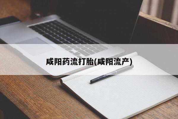 流产药专卖微信咸阳药流打胎(咸阳流产)