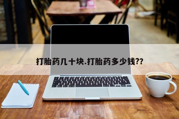 流产药专卖微信打胎药几十块.打胎药多少钱?？