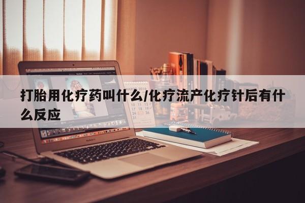 流产药专卖微信打胎用化疗药叫什么/化疗流产化疗针后有什么反应