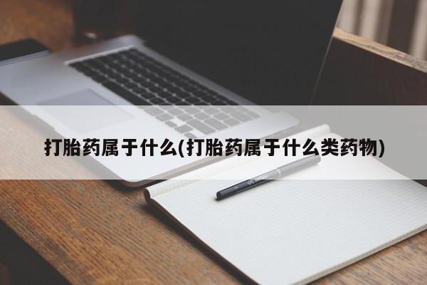 流产药专卖微信打胎药属于什么(打胎药属于什么类药物)