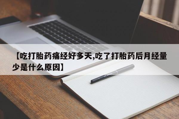 流产药专卖微信【吃打胎药痛经好多天,吃了打胎药后月经量少是什么原因】