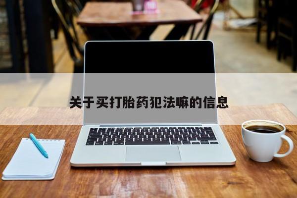 流产药专卖微信关于买打胎药犯法嘛的信息