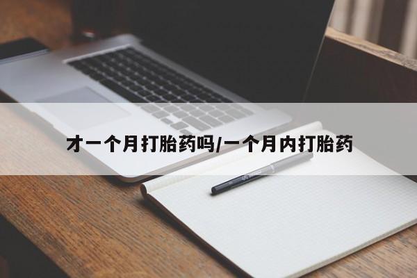 流产药专卖微信才一个月打胎药吗/一个月内打胎药