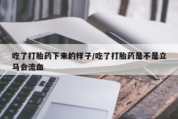 流产药专卖微信吃了打胎药下来的样子/吃了打胎药是不是立马会流血