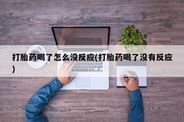流产药专卖微信打胎药喝了怎么没反应(打胎药喝了没有反应)