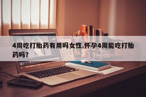流产药专卖微信4周吃打胎药有用吗女性.怀孕4周能吃打胎药吗？