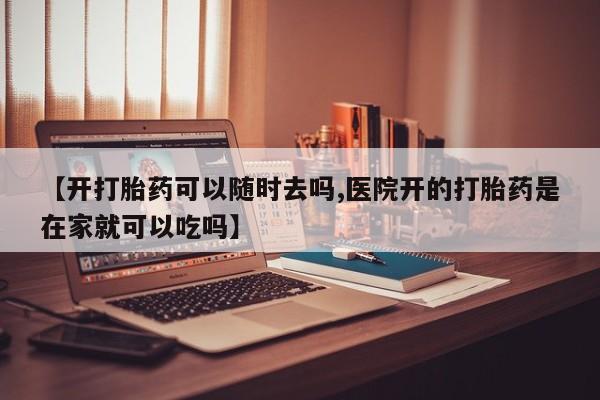 流产药专卖微信【开打胎药可以随时去吗,医院开的打胎药是在家就可以吃吗】