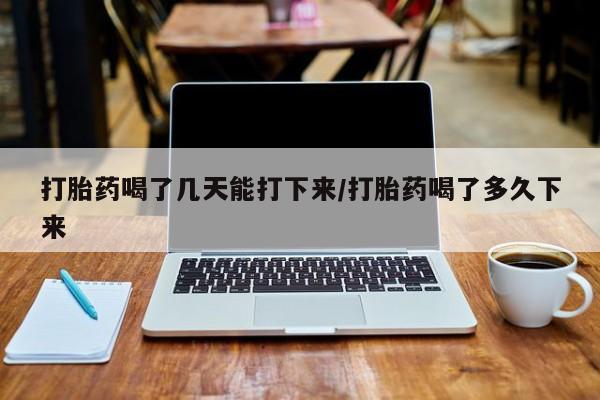 流产药专卖微信打胎药喝了几天能打下来/打胎药喝了多久下来