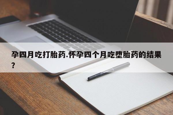 流产药专卖微信孕四月吃打胎药.怀孕四个月吃堕胎药的结果？