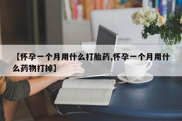 流产药专卖微信【怀孕一个月用什么打胎药,怀孕一个月用什么药物打掉】