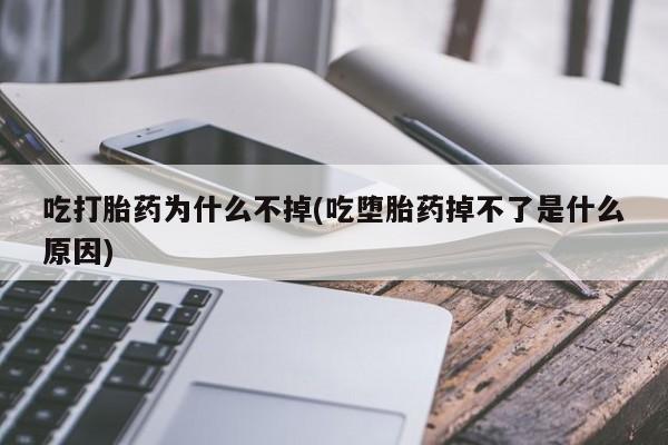 流产药专卖微信吃打胎药为什么不掉(吃堕胎药掉不了是什么原因)