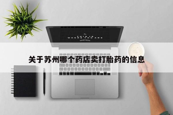 流产药专卖微信关于苏州哪个药店卖打胎药的信息