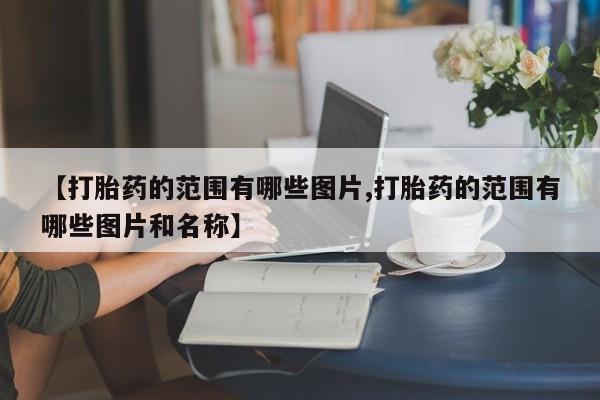 流产药专卖微信【打胎药的范围有哪些图片,打胎药的范围有哪些图片和名称】