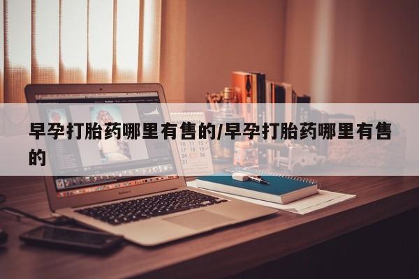 流产药专卖微信早孕打胎药哪里有售的/早孕打胎药哪里有售的