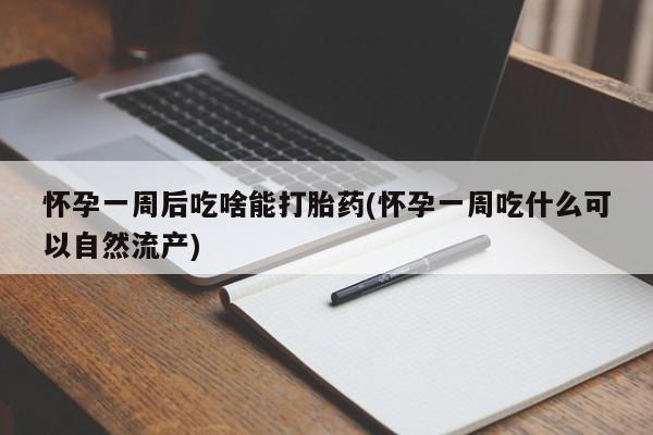 流产药专卖微信怀孕一周后吃啥能打胎药(怀孕一周吃什么可以自然流产)