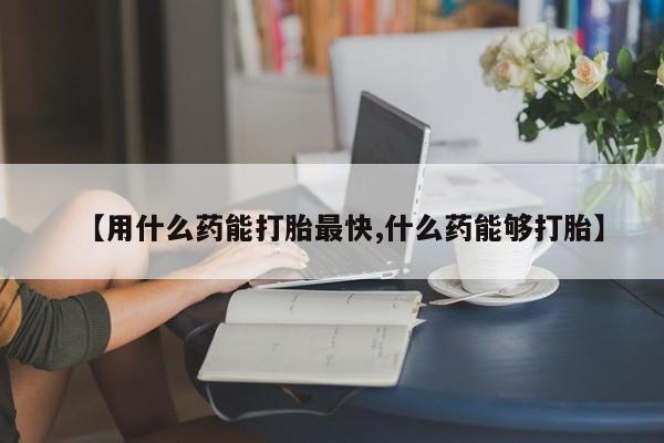 流产药专卖微信【用什么药能打胎最快,什么药能够打胎】