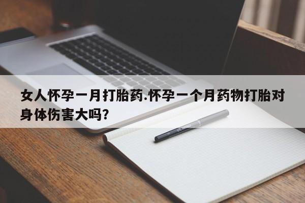 流产药专卖微信女人怀孕一月打胎药.怀孕一个月药物打胎对身体伤害大吗？