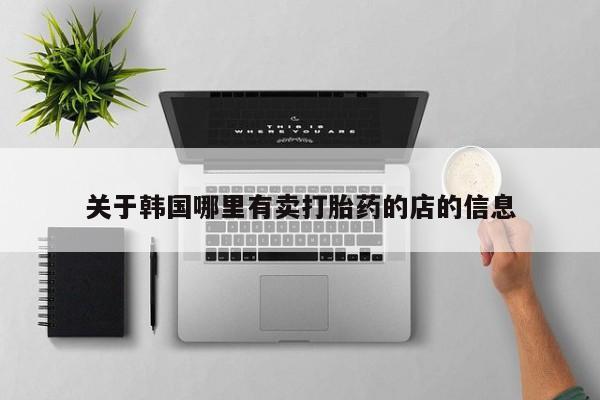 流产药专卖微信关于韩国哪里有卖打胎药的店的信息