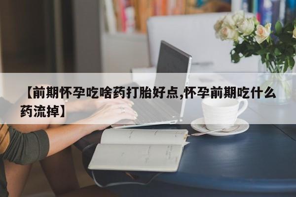 流产药专卖微信【前期怀孕吃啥药打胎好点,怀孕前期吃什么药流掉】