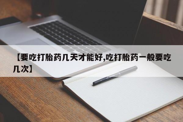流产药专卖微信【要吃打胎药几天才能好,吃打胎药一般要吃几次】