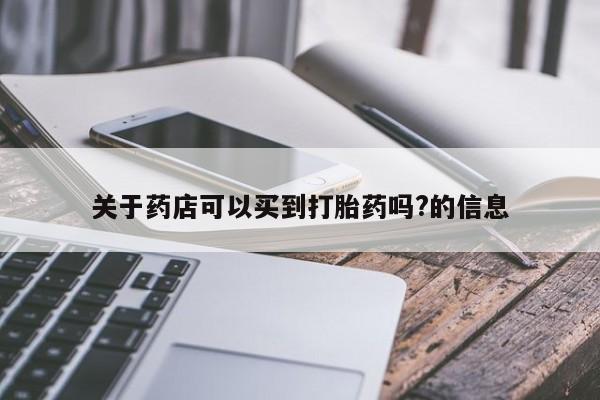 流产药专卖微信关于药店可以买到打胎药吗?的信息