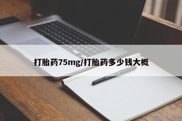流产药专卖微信打胎药75mg/打胎药多少钱大概