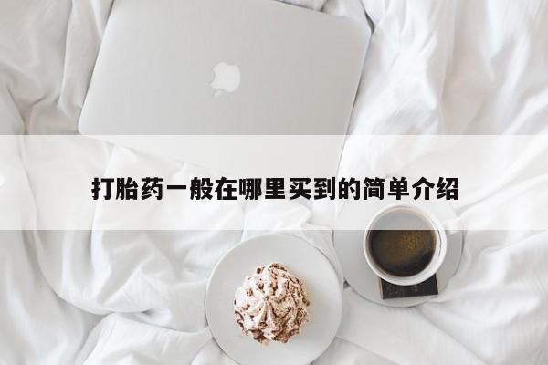流产药专卖微信打胎药一般在哪里买到的简单介绍