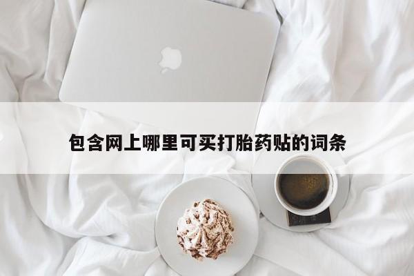 流产药专卖微信包含网上哪里可买打胎药贴的词条