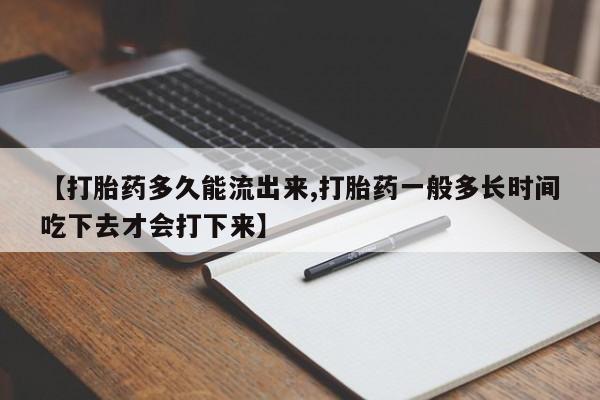 流产药专卖微信【打胎药多久能流出来,打胎药一般多长时间吃下去才会打下来】