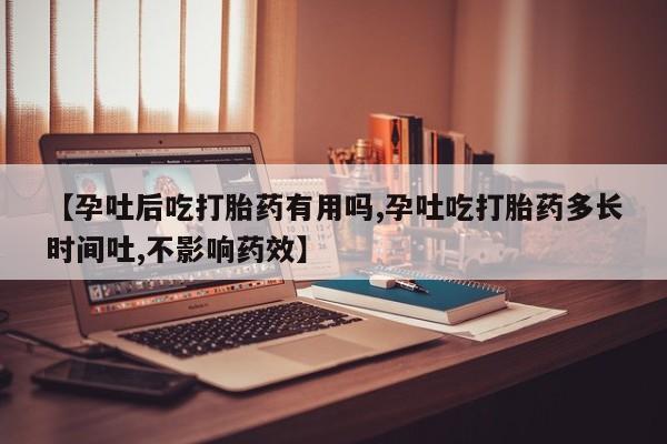 流产药专卖微信【孕吐后吃打胎药有用吗,孕吐吃打胎药多长时间吐,不影响药效】