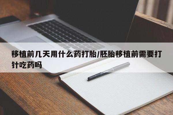 流产药专卖微信移植前几天用什么药打胎/胚胎移植前需要打针吃药吗