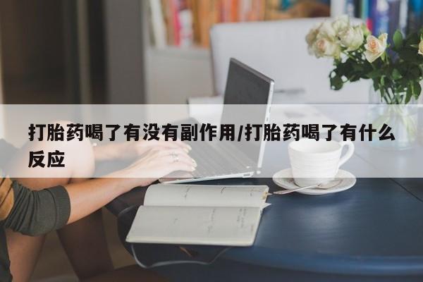 流产药专卖微信打胎药喝了有没有副作用/打胎药喝了有什么反应