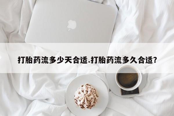 流产药专卖微信打胎药流多少天合适.打胎药流多久合适？