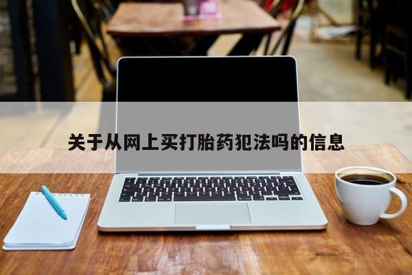 流产药专卖微信关于从网上买打胎药犯法吗的信息