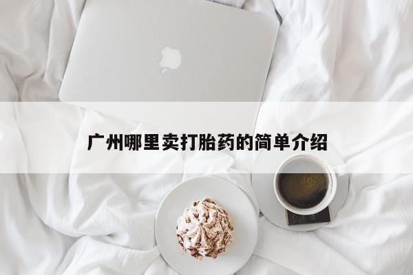 流产药专卖微信广州哪里卖打胎药的简单介绍