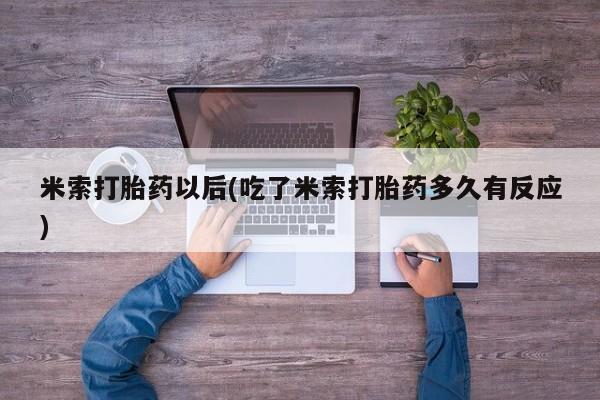 流产药专卖微信米索打胎药以后(吃了米索打胎药多久有反应)