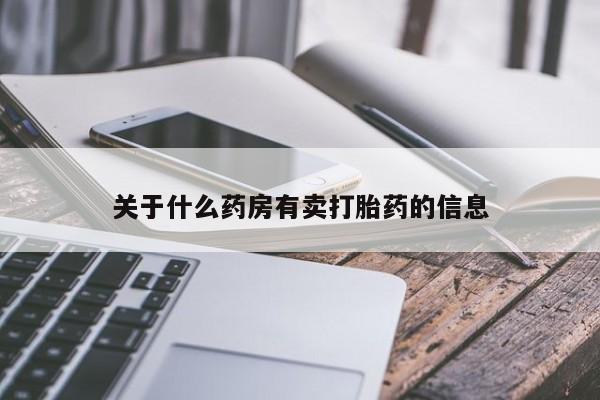 流产药专卖微信关于什么药房有卖打胎药的信息