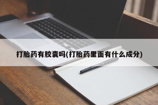 流产药专卖微信打胎药有胶囊吗(打胎药里面有什么成分)