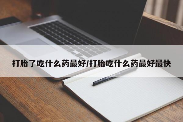 流产药专卖微信打胎了吃什么药最好/打胎吃什么药最好最快