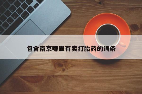 流产药专卖微信包含南京哪里有卖打胎药的词条