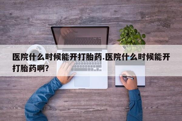流产药专卖微信医院什么时候能开打胎药.医院什么时候能开打胎药啊?